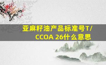 亚麻籽油产品标准号T/CCOA 26什么意思